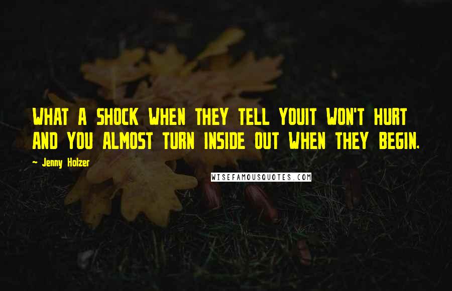 Jenny Holzer Quotes: WHAT A SHOCK WHEN THEY TELL YOUIT WON'T HURT AND YOU ALMOST TURN INSIDE OUT WHEN THEY BEGIN.
