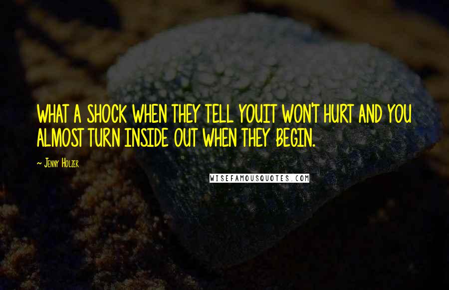 Jenny Holzer Quotes: WHAT A SHOCK WHEN THEY TELL YOUIT WON'T HURT AND YOU ALMOST TURN INSIDE OUT WHEN THEY BEGIN.