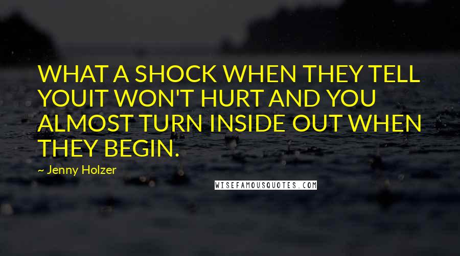 Jenny Holzer Quotes: WHAT A SHOCK WHEN THEY TELL YOUIT WON'T HURT AND YOU ALMOST TURN INSIDE OUT WHEN THEY BEGIN.