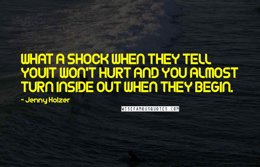 Jenny Holzer Quotes: WHAT A SHOCK WHEN THEY TELL YOUIT WON'T HURT AND YOU ALMOST TURN INSIDE OUT WHEN THEY BEGIN.