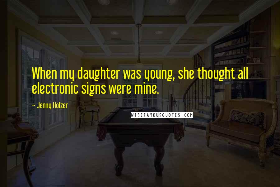 Jenny Holzer Quotes: When my daughter was young, she thought all electronic signs were mine.