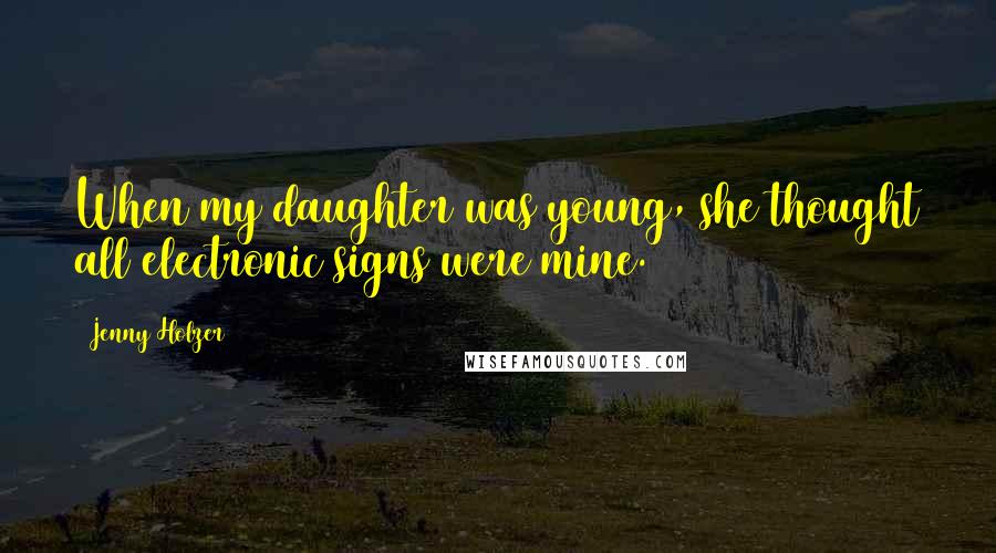 Jenny Holzer Quotes: When my daughter was young, she thought all electronic signs were mine.