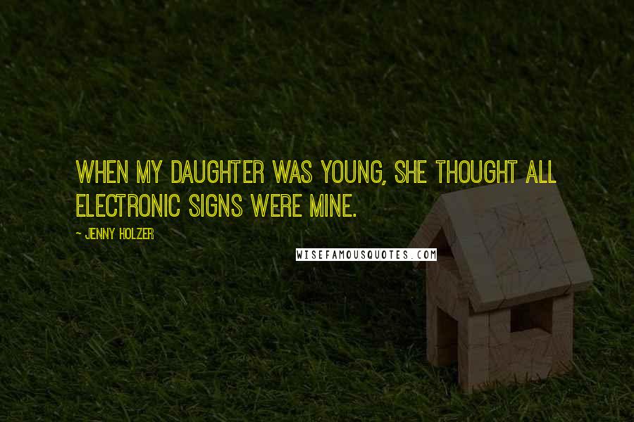 Jenny Holzer Quotes: When my daughter was young, she thought all electronic signs were mine.
