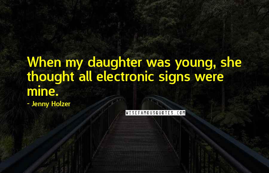 Jenny Holzer Quotes: When my daughter was young, she thought all electronic signs were mine.