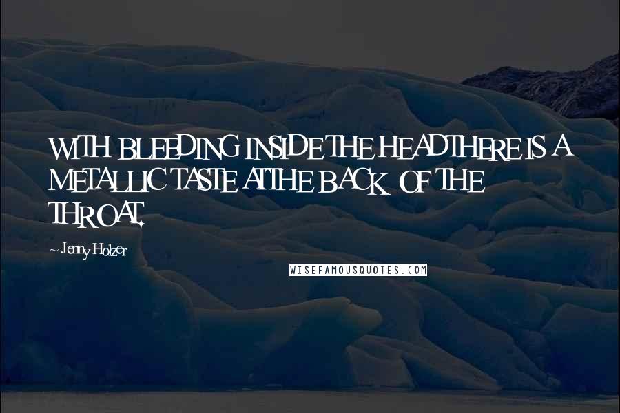 Jenny Holzer Quotes: WITH BLEEDING INSIDE THE HEADTHERE IS A METALLIC TASTE ATTHE BACK OF THE THROAT.