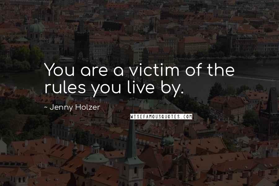 Jenny Holzer Quotes: You are a victim of the rules you live by.