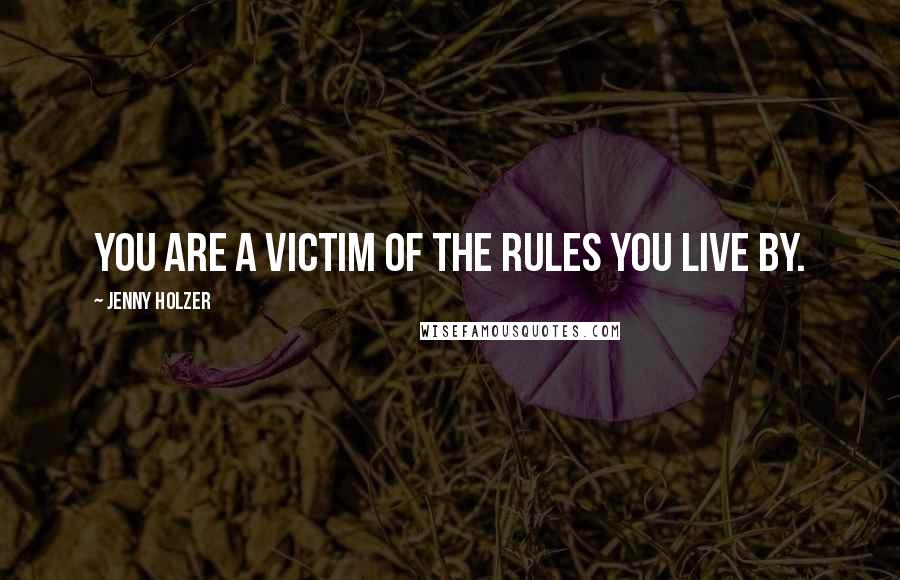 Jenny Holzer Quotes: You are a victim of the rules you live by.