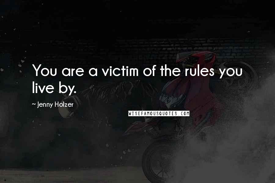 Jenny Holzer Quotes: You are a victim of the rules you live by.