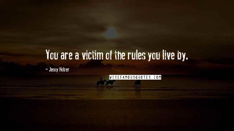 Jenny Holzer Quotes: You are a victim of the rules you live by.