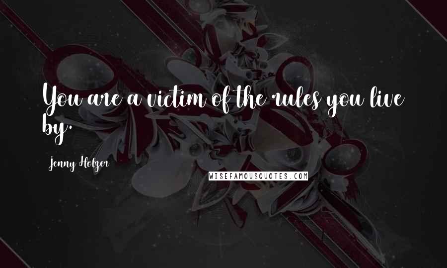 Jenny Holzer Quotes: You are a victim of the rules you live by.