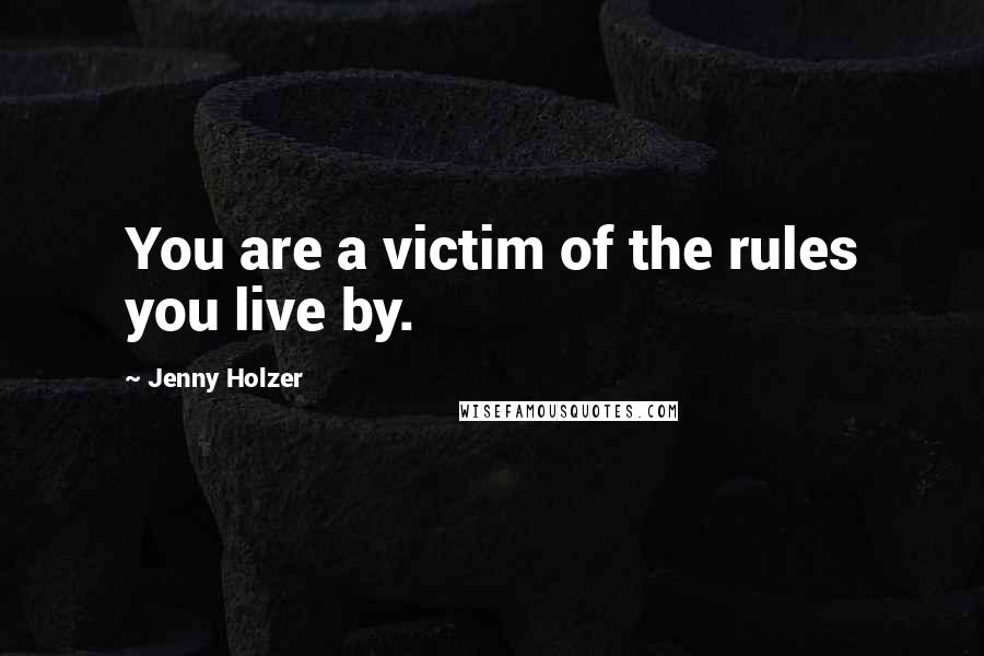 Jenny Holzer Quotes: You are a victim of the rules you live by.