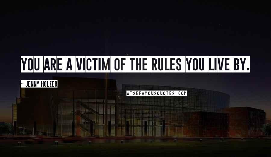 Jenny Holzer Quotes: You are a victim of the rules you live by.