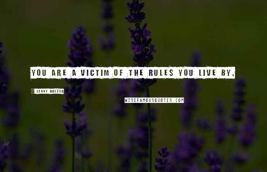 Jenny Holzer Quotes: You are a victim of the rules you live by.