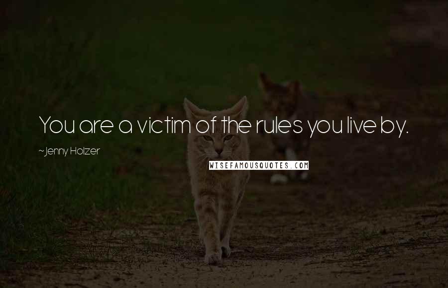 Jenny Holzer Quotes: You are a victim of the rules you live by.