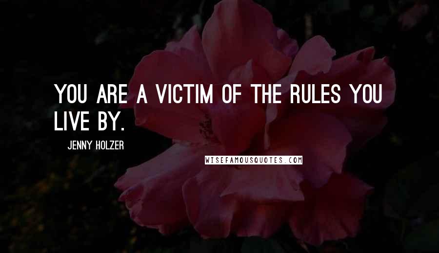 Jenny Holzer Quotes: You are a victim of the rules you live by.