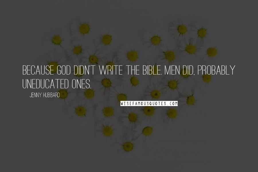 Jenny Hubbard Quotes: Because God didn't write the Bible. Men did, probably uneducated ones.