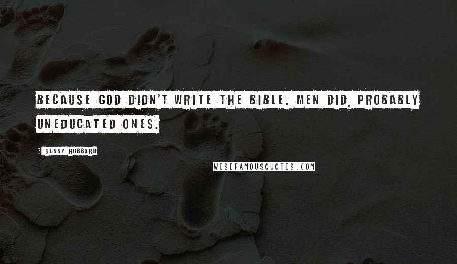 Jenny Hubbard Quotes: Because God didn't write the Bible. Men did, probably uneducated ones.