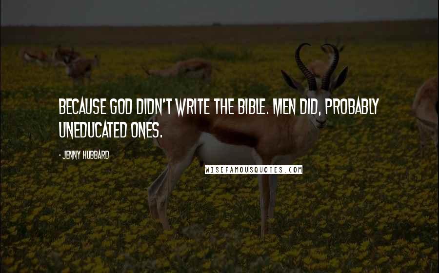 Jenny Hubbard Quotes: Because God didn't write the Bible. Men did, probably uneducated ones.