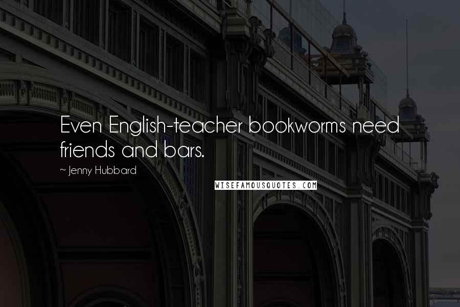 Jenny Hubbard Quotes: Even English-teacher bookworms need friends and bars.