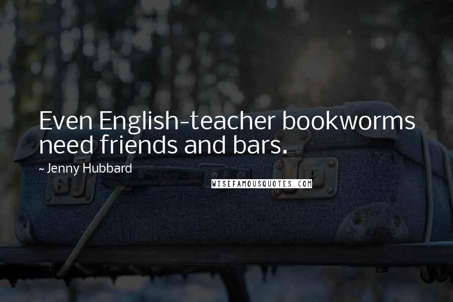 Jenny Hubbard Quotes: Even English-teacher bookworms need friends and bars.