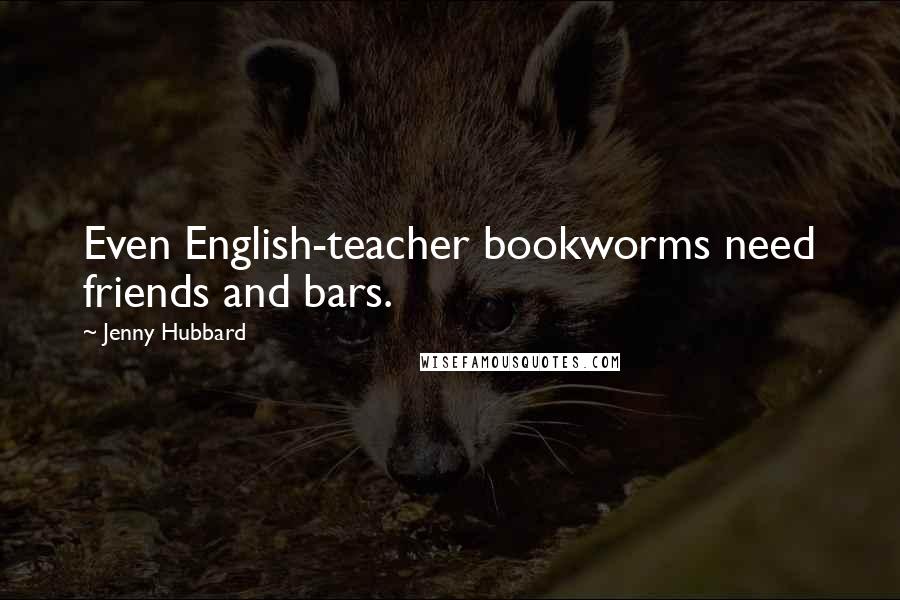 Jenny Hubbard Quotes: Even English-teacher bookworms need friends and bars.