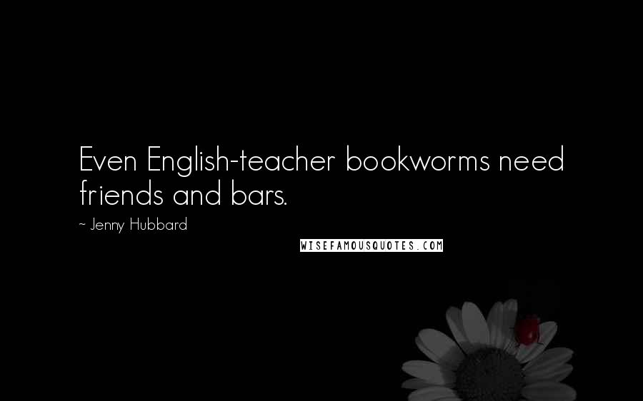 Jenny Hubbard Quotes: Even English-teacher bookworms need friends and bars.