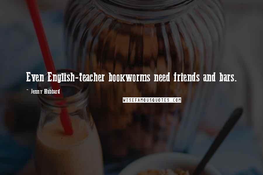 Jenny Hubbard Quotes: Even English-teacher bookworms need friends and bars.