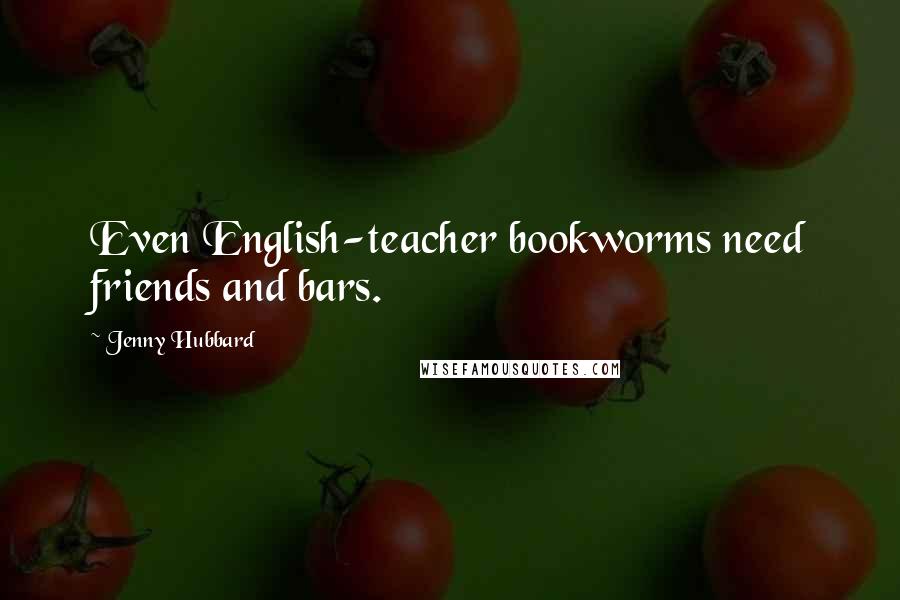 Jenny Hubbard Quotes: Even English-teacher bookworms need friends and bars.