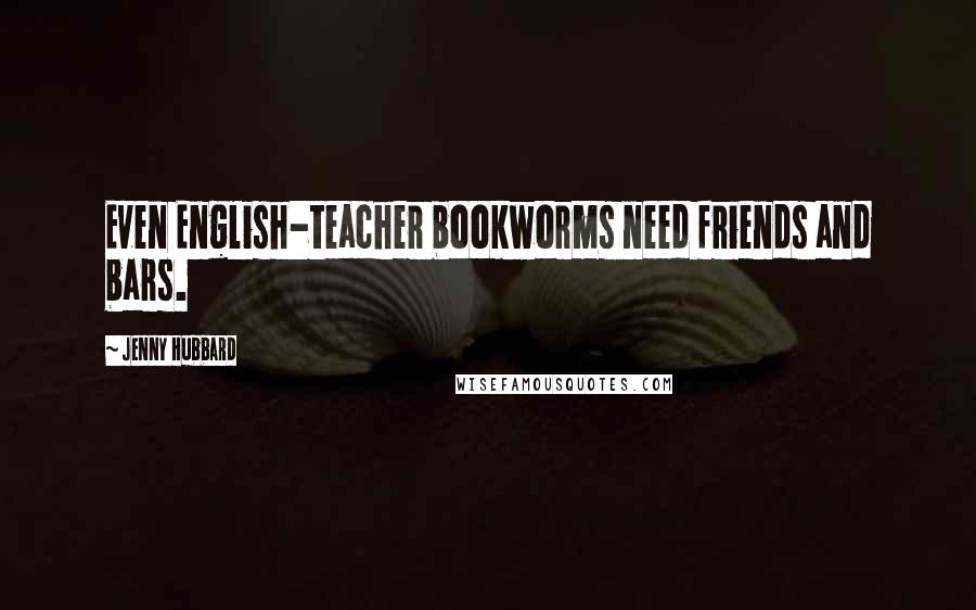 Jenny Hubbard Quotes: Even English-teacher bookworms need friends and bars.