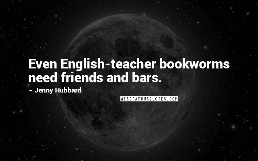 Jenny Hubbard Quotes: Even English-teacher bookworms need friends and bars.