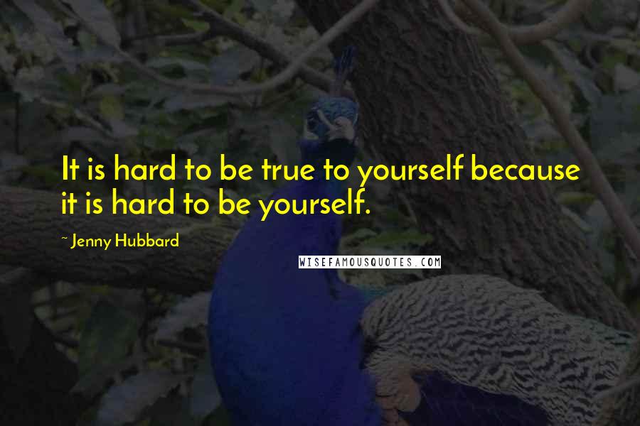 Jenny Hubbard Quotes: It is hard to be true to yourself because it is hard to be yourself.