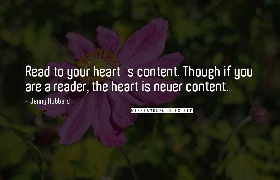 Jenny Hubbard Quotes: Read to your heart's content. Though if you are a reader, the heart is never content.