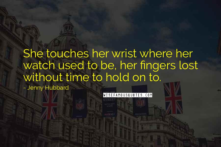 Jenny Hubbard Quotes: She touches her wrist where her watch used to be, her fingers lost without time to hold on to.
