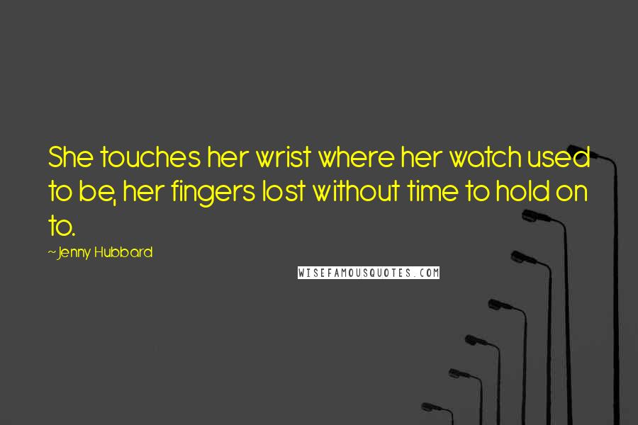 Jenny Hubbard Quotes: She touches her wrist where her watch used to be, her fingers lost without time to hold on to.