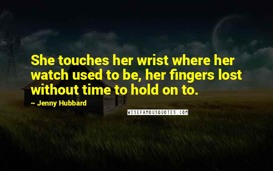 Jenny Hubbard Quotes: She touches her wrist where her watch used to be, her fingers lost without time to hold on to.