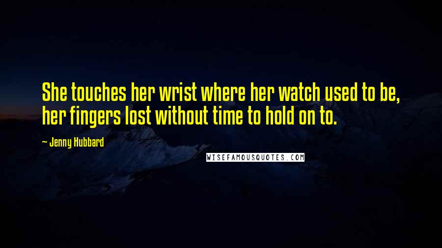 Jenny Hubbard Quotes: She touches her wrist where her watch used to be, her fingers lost without time to hold on to.