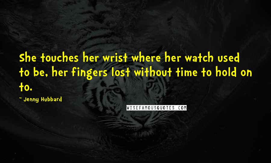Jenny Hubbard Quotes: She touches her wrist where her watch used to be, her fingers lost without time to hold on to.
