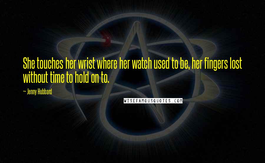 Jenny Hubbard Quotes: She touches her wrist where her watch used to be, her fingers lost without time to hold on to.