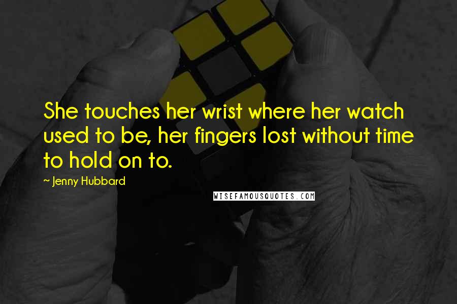 Jenny Hubbard Quotes: She touches her wrist where her watch used to be, her fingers lost without time to hold on to.