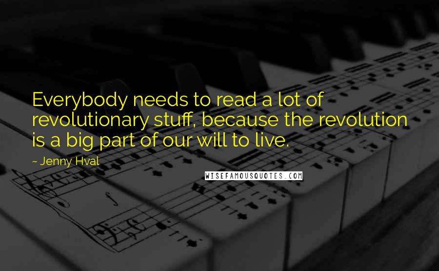 Jenny Hval Quotes: Everybody needs to read a lot of revolutionary stuff, because the revolution is a big part of our will to live.