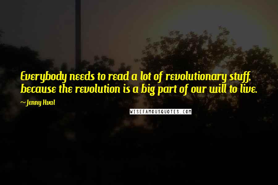 Jenny Hval Quotes: Everybody needs to read a lot of revolutionary stuff, because the revolution is a big part of our will to live.