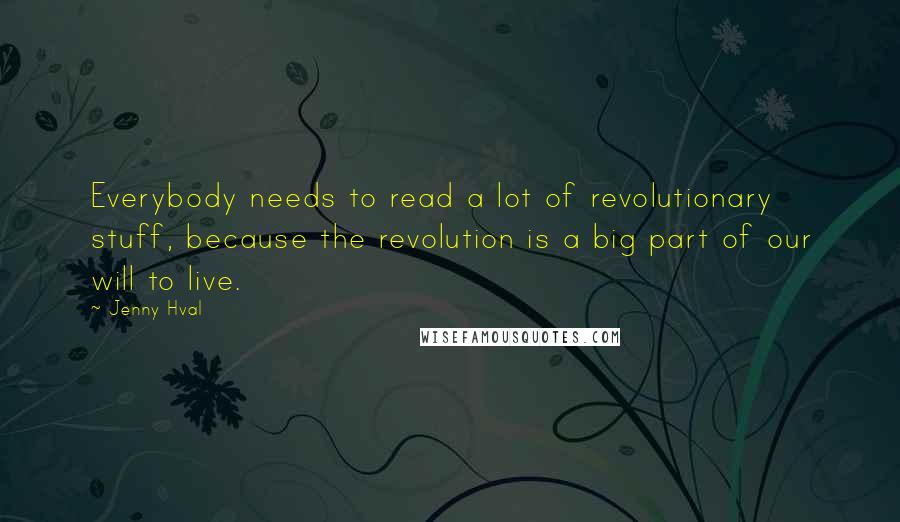 Jenny Hval Quotes: Everybody needs to read a lot of revolutionary stuff, because the revolution is a big part of our will to live.