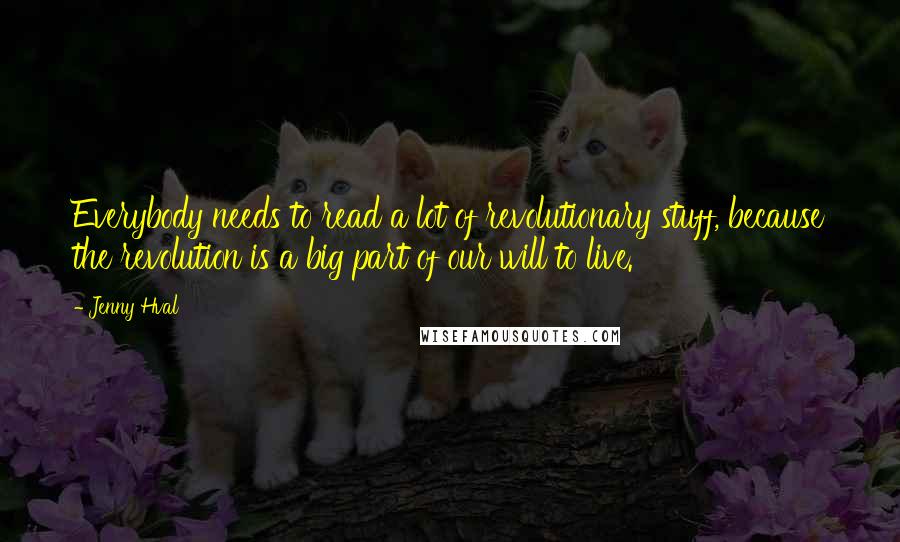 Jenny Hval Quotes: Everybody needs to read a lot of revolutionary stuff, because the revolution is a big part of our will to live.