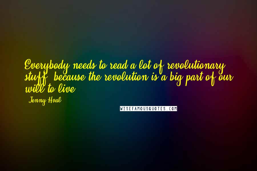 Jenny Hval Quotes: Everybody needs to read a lot of revolutionary stuff, because the revolution is a big part of our will to live.