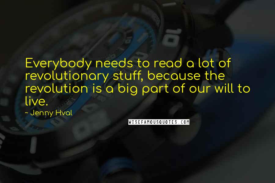 Jenny Hval Quotes: Everybody needs to read a lot of revolutionary stuff, because the revolution is a big part of our will to live.