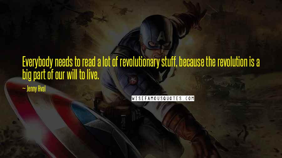 Jenny Hval Quotes: Everybody needs to read a lot of revolutionary stuff, because the revolution is a big part of our will to live.