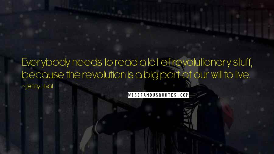 Jenny Hval Quotes: Everybody needs to read a lot of revolutionary stuff, because the revolution is a big part of our will to live.