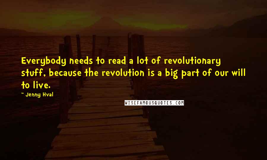 Jenny Hval Quotes: Everybody needs to read a lot of revolutionary stuff, because the revolution is a big part of our will to live.