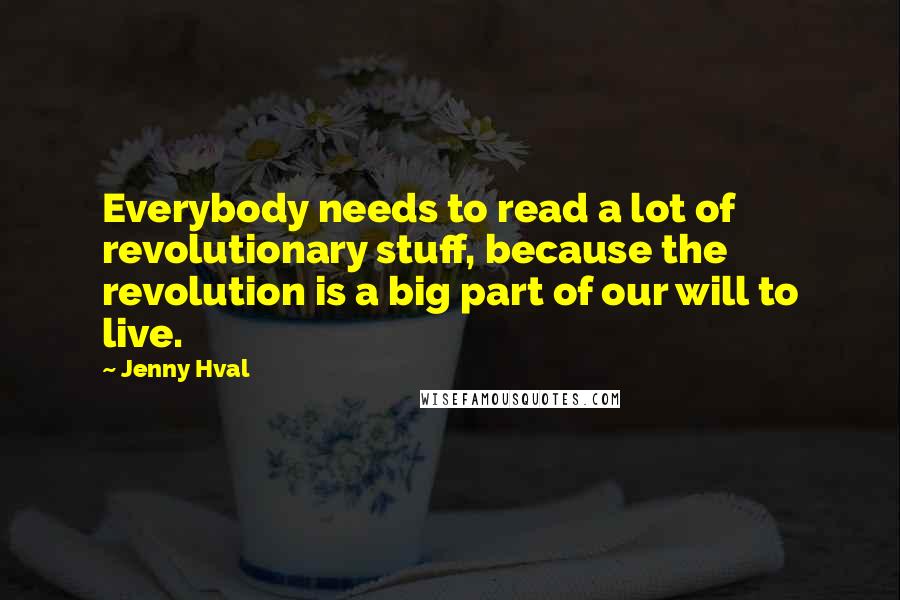 Jenny Hval Quotes: Everybody needs to read a lot of revolutionary stuff, because the revolution is a big part of our will to live.