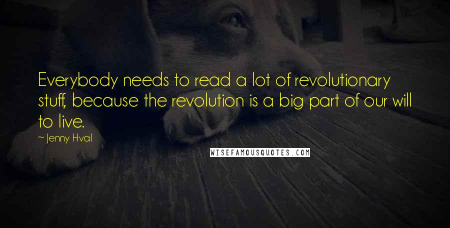 Jenny Hval Quotes: Everybody needs to read a lot of revolutionary stuff, because the revolution is a big part of our will to live.